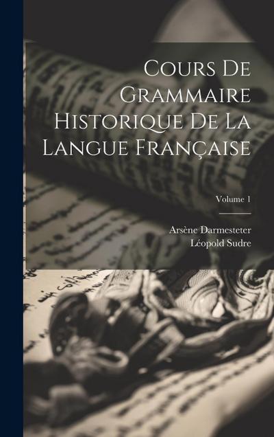 Cours De Grammaire Historique De La Langue Française; Volume 1