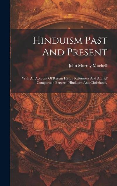 Hinduism Past And Present: With An Account Of Recent Hindu Reformers And A Brief Comparison Between Hinduism And Christianity