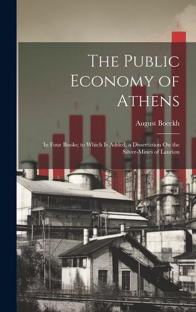 The Public Economy of Athens: In Four Books; to Which Is Added, a Dissertation On the Silver-Mines of Laurion