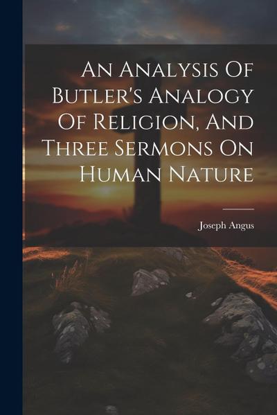 An Analysis Of Butler’s Analogy Of Religion, And Three Sermons On Human Nature
