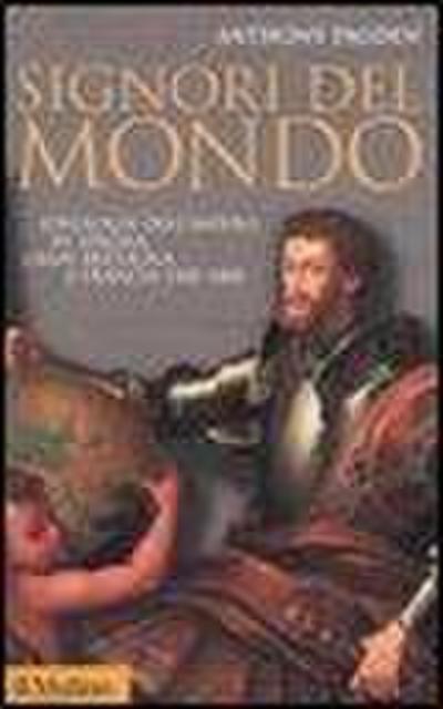 Signori del mondo. Ideologie dell’impero in Spagna, Gran Bretagna e Francia 1500-1800