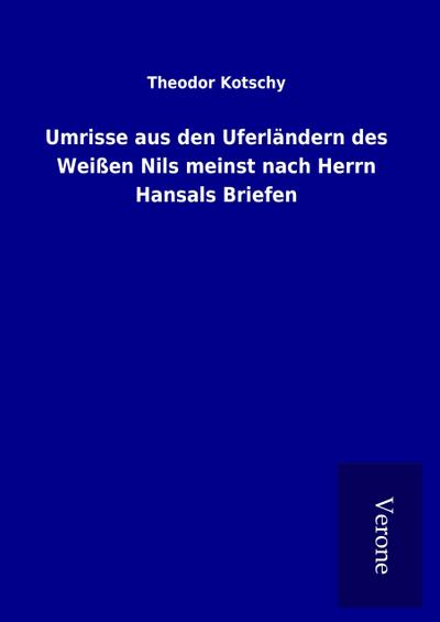 Umrisse aus den Uferländern des Weißen Nils meinst nach Herrn Hansals Briefen