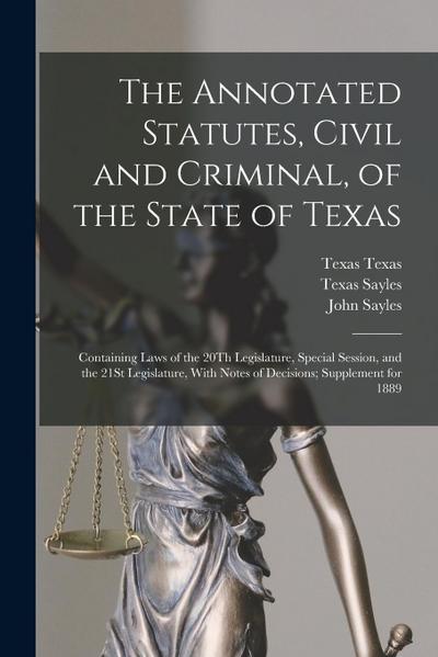 The Annotated Statutes, Civil and Criminal, of the State of Texas: Containing Laws of the 20Th Legislature, Special Session, and the 21St Legislature
