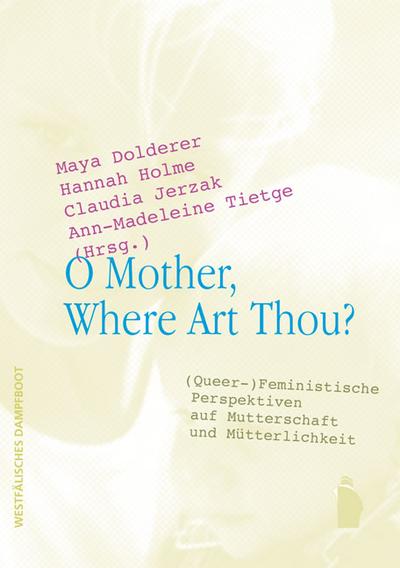 O Mother, Where Art Thou?: (Queer-)Feministische Perspektiven auf Mutterschaft und Mütterlichkeit