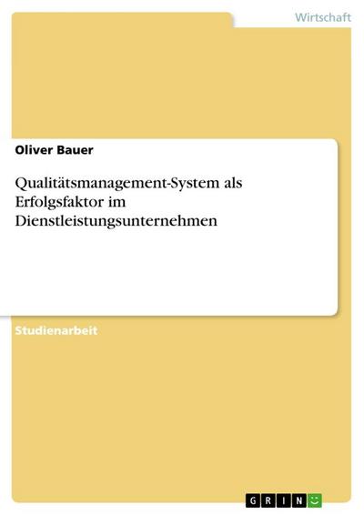 Qualitätsmanagement-System als Erfolgsfaktor im Dienstleistungsunternehmen - Oliver Bauer