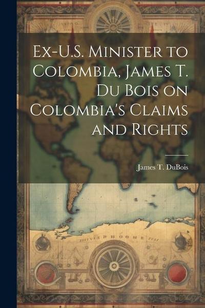 Ex-U.S. Minister to Colombia, James T. Du Bois on Colombia’s Claims and Rights