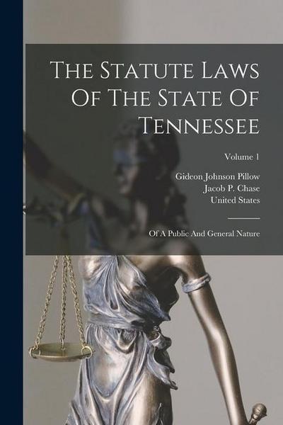 The Statute Laws Of The State Of Tennessee: Of A Public And General Nature; Volume 1