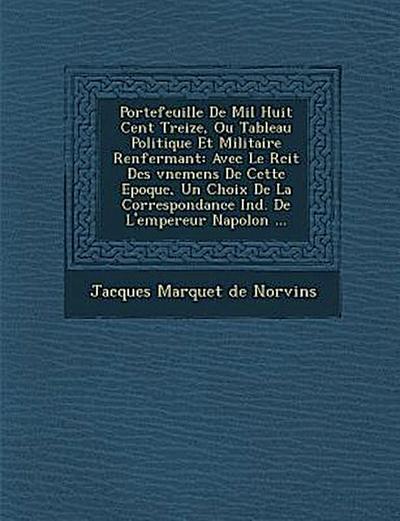 Portefeuille De Mil Huit Cent Treize, Ou Tableau Politique Et Militaire Renfermant: Avec Le R&#65533;cit Des &#65533;v&#65533;nemens De Cette Epoque