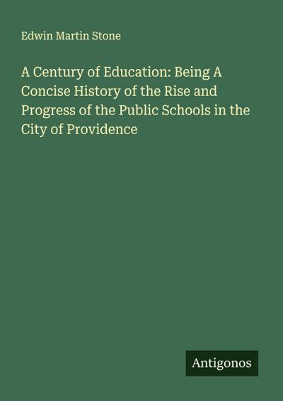 A Century of Education: Being A Concise History of the Rise and Progress of the Public Schools in the City of Providence