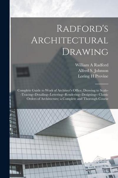 Radford’s Architectural Drawing; Complete Guide to Work of Architect’s Office, Drawing to Scale--tracing--detailing--lettering--rendering--designing-- Classic Orders of Architecture; a Complete and Thorough Course