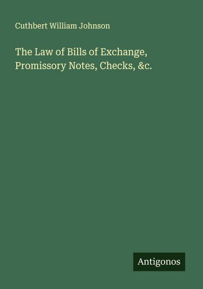 The Law of Bills of Exchange, Promissory Notes, Checks, &c.