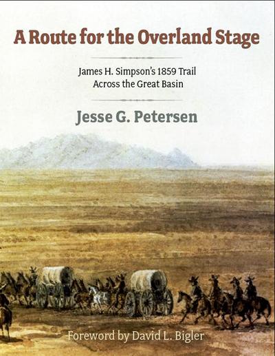 Route for the Overland Stage: James H. Simpson’s 1859 Trail Across the Great Basin