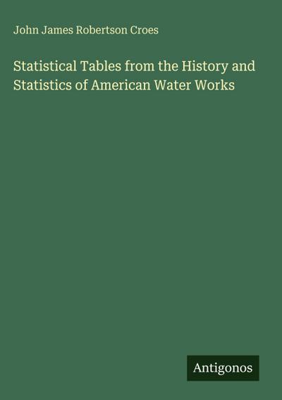 Statistical Tables from the History and Statistics of American Water Works