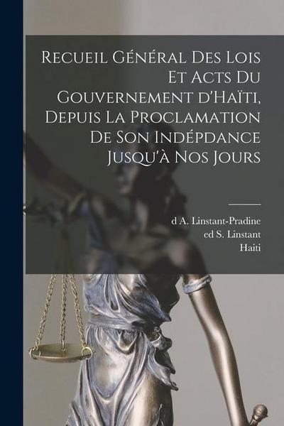 Recueil général des lois et acts du gouvernement d’Haïti, depuis la proclamation de son indépdance jusqu’à nos jours