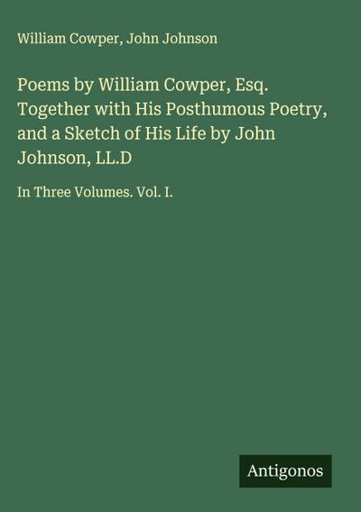 Poems by William Cowper, Esq. Together with His Posthumous Poetry, and a Sketch of His Life by John Johnson, LL.D