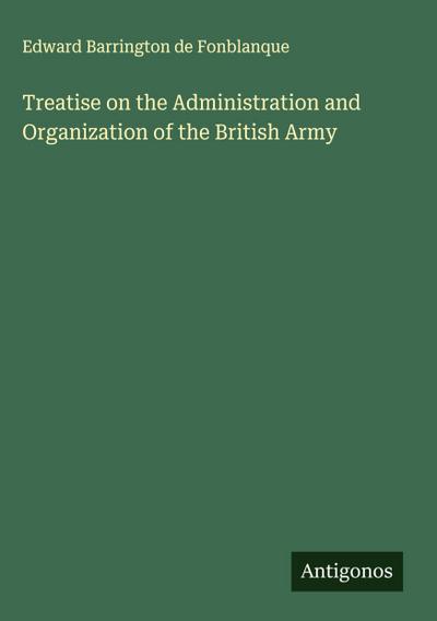 Treatise on the Administration and Organization of the British Army