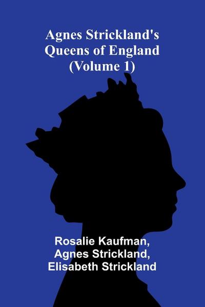 Agnes Strickland’s Queens of England (Volume 1)