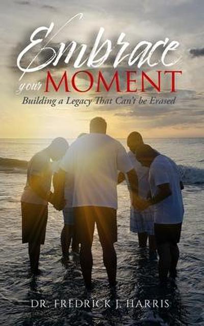 Embrace Your Moment: Building a Legacy That Can’t Be Erased