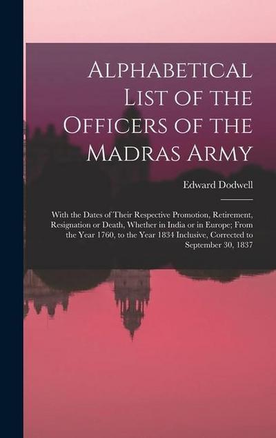 Alphabetical List of the Officers of the Madras Army: With the Dates of Their Respective Promotion, Retirement, Resignation or Death, Whether in India