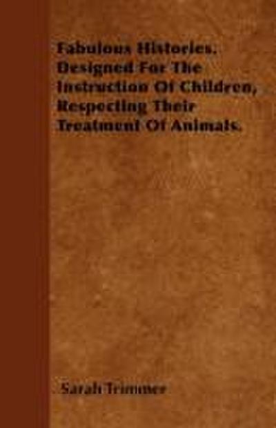 Fabulous Histories. Designed For The Instruction Of Children, Respecting Their Treatment Of Animals.
