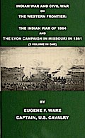 Indian War and Civil War on the Western Frontier: The Indian War Of 1864 And The Lyon Campaign in Missouri in 1861 (2 Volumes In 1)