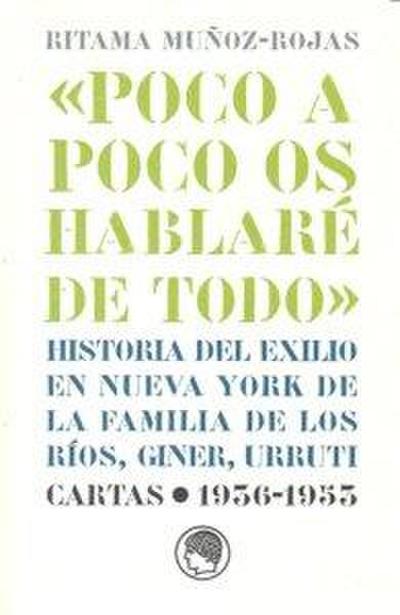 Poco a poco os hablaré de todo : historia del exilio en Nueva York de la familia de los Ríos, Giner, Urruti : cattas 1936-1953