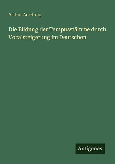 Die Bildung der Tempusstämme durch Vocalsteigerung im Deutschen