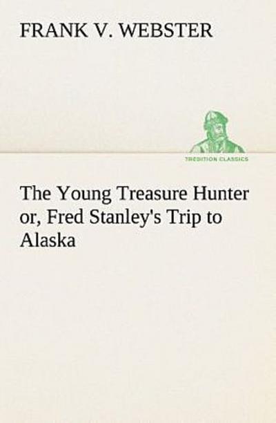 The Young Treasure Hunter or, Fred Stanley’s Trip to Alaska