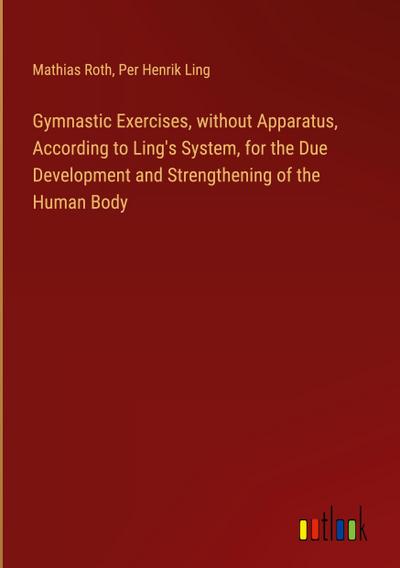 Gymnastic Exercises, without Apparatus, According to Ling’s System, for the Due Development and Strengthening of the Human Body