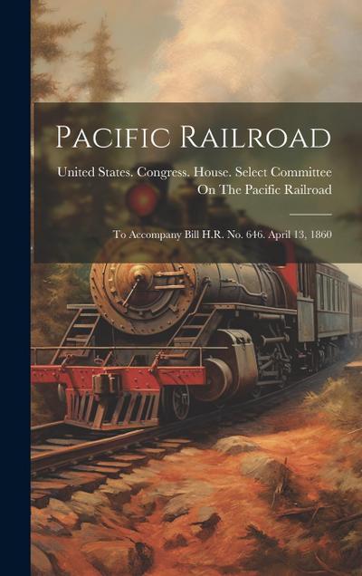 Pacific Railroad: To Accompany Bill H.R. No. 646. April 13, 1860