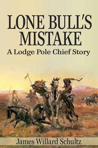 Lone Bull’s Mistake: A Lodge Pole Chief Story