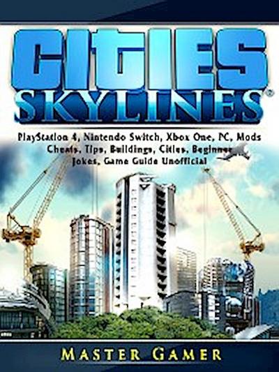 Cities Skylines, PlayStation 4, Nintendo Switch, Xbox One, PC, Mods, Cheats, Tips, Buildings, Cities, Beginner, Jokes, Game Guide Unofficial