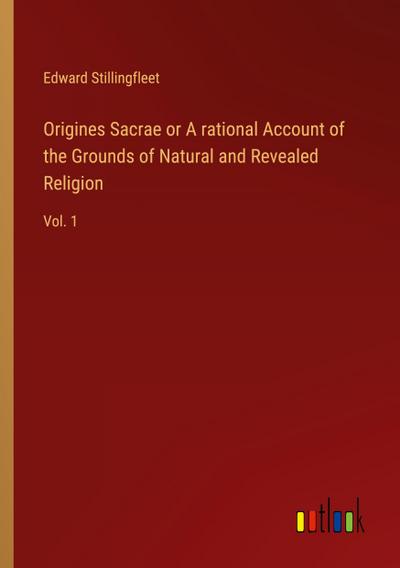 Origines Sacrae or A rational Account of the Grounds of Natural and Revealed Religion