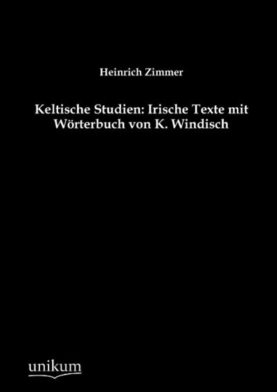 Keltische Studien: Irische Texte mit Wörterbuch von K.Windisch