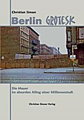 Berlin Grotesk: Die Mauer im absurden Alltag einer Millionenstadt