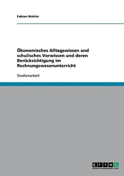 Ökonomisches Alltagswissen und schulisches Vorwissen und deren Berücksichtigung im Rechnungswesenunterricht