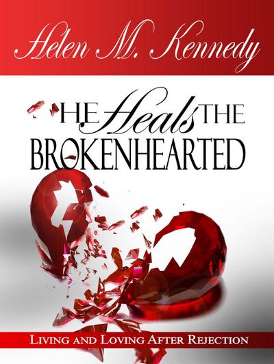 He Heals The Brokenhearted: Living and Loving After Rejection