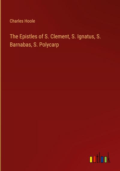 The Epistles of S. Clement, S. Ignatus, S. Barnabas, S. Polycarp
