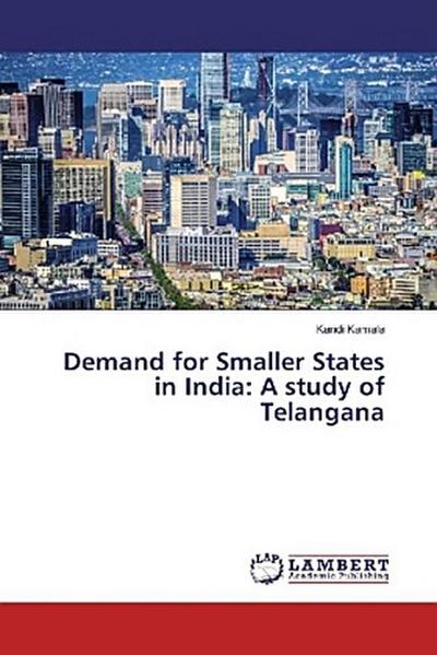 Demand for Smaller States in India: A study of Telangana
