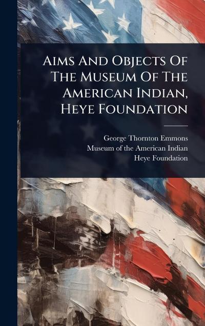 Aims And Objects Of The Museum Of The American Indian, Heye Foundation