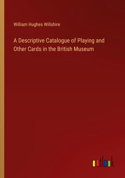 A Descriptive Catalogue of Playing and Other Cards in the British Museum