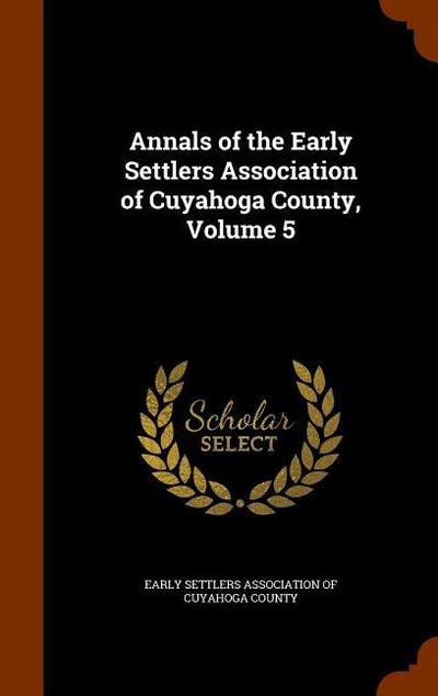 Annals of the Early Settlers Association of Cuyahoga County, Volume 5