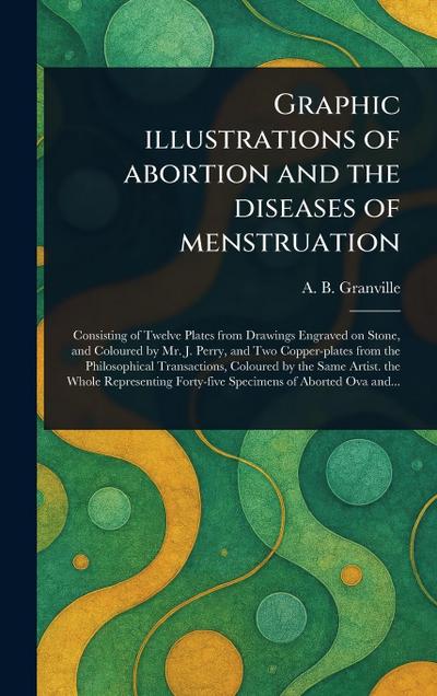 Graphic Illustrations of Abortion and the Diseases of Menstruation