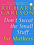 Don’t Sweat the Small Stuff for Mothers
