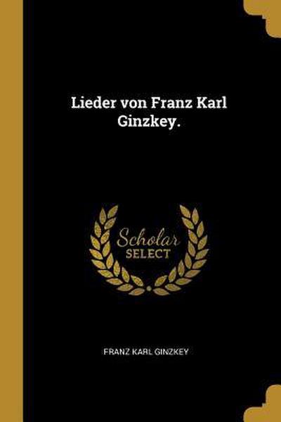 Lieder Von Franz Karl Ginzkey.