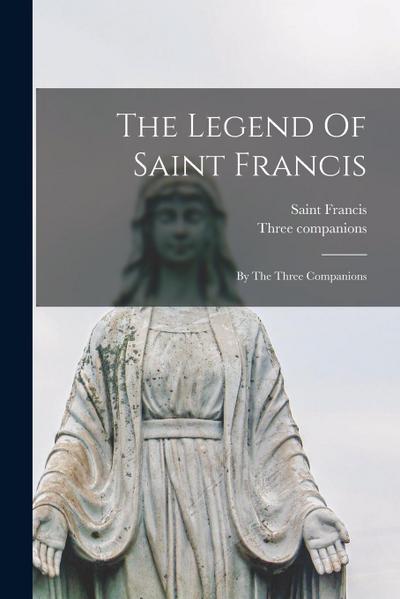 The Legend Of Saint Francis: By The Three Companions
