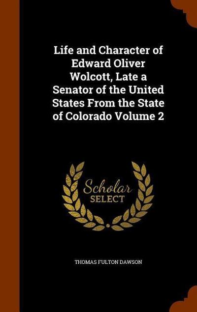 Life and Character of Edward Oliver Wolcott, Late a Senator of the United States From the State of Colorado Volume 2