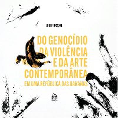Do genocídio Da violência e Da arte contemporânea em uma republica das bananas
