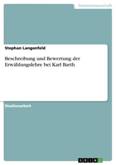 Beschreibung und Bewertung der Erwählungslehre bei Karl Barth