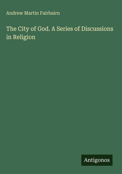 The City of God. A Series of Discussions in Religion